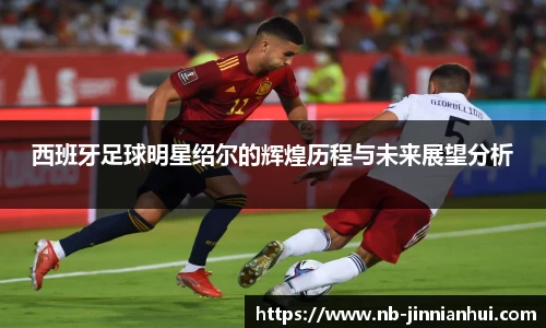 西班牙足球明星绍尔的辉煌历程与未来展望分析