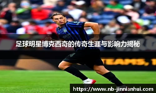 足球明星博克西奇的传奇生涯与影响力揭秘